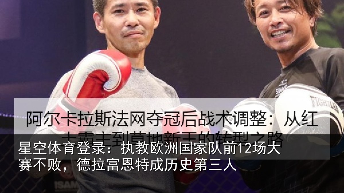 星空体育登录：执教欧洲国家队前12场大赛不败，德拉富恩特成历史第三人